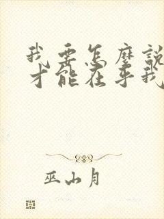 我要怎么说 你才能在乎我