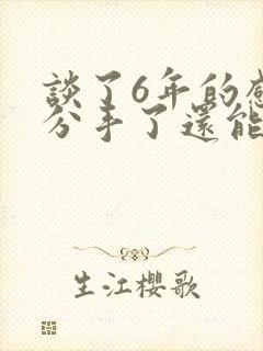 谈了6年的感情分手了还能挽回吗