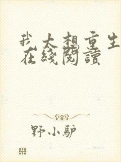 我太想重生了 在线阅读