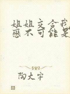 姐姐交合我的初恋不可能是亲姐姐