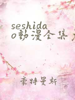 seshidao动漫全集免费观看