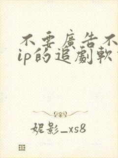 不要广告不要vip的追剧软件