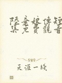 陆弃娘传短剧全集免费观看