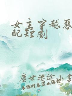 女主穿越恶毒女配短剧