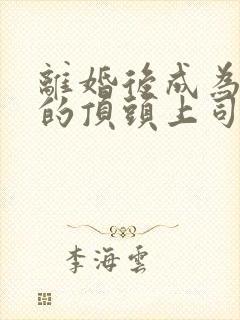 离婚后成为前夫的顶头上司短剧全集