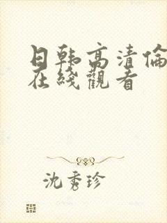 日韩高清伦理片在线观看