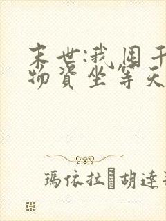 末世:我囤千亿物资坐等天灾可以听的