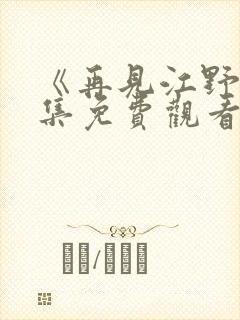 《再见江野》全集免费观看