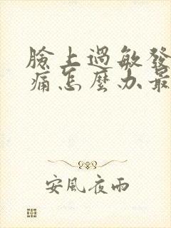 脸上过敏发红刺痛怎么办最有效