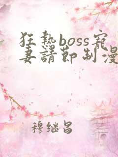 狂热boss宠妻请节制漫画免费下拉式