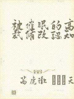 被催眠的高冷总裁修改认知小说