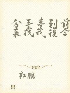 分手梦到前任回来找我复合