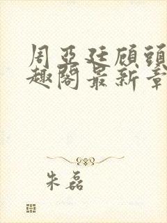 周亚廷顾头头笔趣阁最新章节