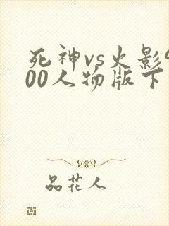 死神vs火影900人物版下载