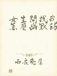 女生问找我干嘛怎么幽默的回复