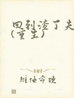 回到渣了夫君前(重生)