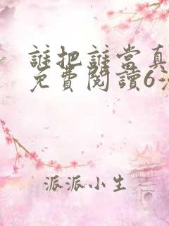 谁把谁当真漫画免费阅读6漫画