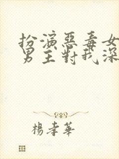 扮演恶毒女配,男主对我深情沦陷免费阅读