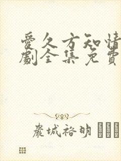 爱久方知情深短剧全集免费观看