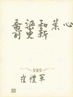 乔梁和叶心仪超前更新