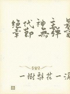 绝代神主 最新章节 无弹窗