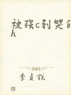 被强c到哭的高h