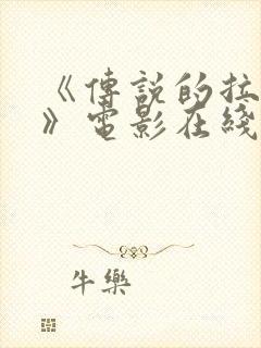 《传说的拉一大》电影在线观看