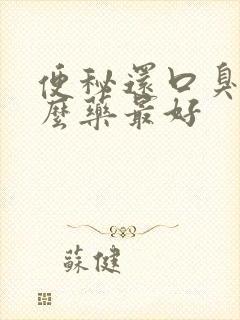 便秘还口臭吃什么药最好