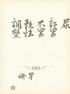 调教不许尿bl双性男男