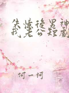 失忆后男神成了我老公短剧免费观看