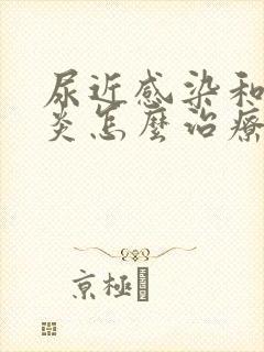 尿近感染和膀胱炎怎么治疗