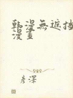 韩漫无遮挡免费漫画