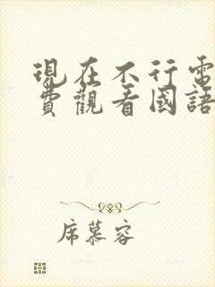 现在不行电影免费观看国语版高清