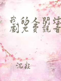 我的人间烟火短剧免费观看全集高清