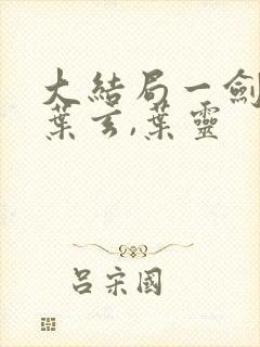 大结局一剑独尊叶玄,叶灵