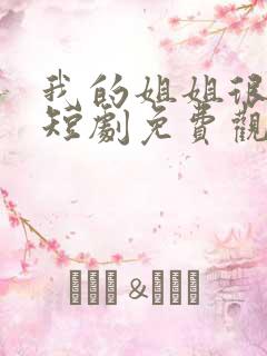 我的姐姐很逆天短剧免费观看全集