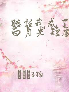 听说我成了反派白月光 短剧