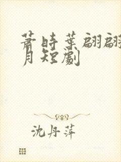 萧时叶翩翩沈清月短剧