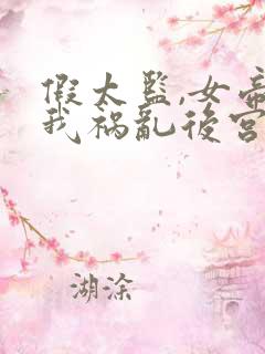 假太监,女帝求我祸乱后宫