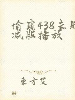 偷窥438未删减版播放