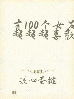 有100个女友超超超喜欢你