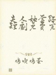 夫人她套路太深短剧免费完整版