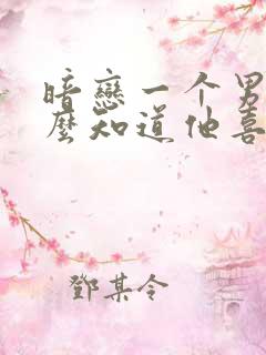 暗恋一个男生怎么知道他喜不喜欢你异地