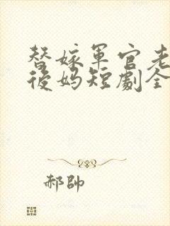 替嫁军官老公当后妈短剧全集