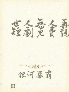 世人无人再爱我短剧免费观看