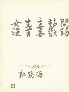 女生主动问你有没有喜欢的人