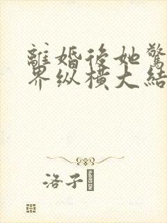 离婚后她惊艳世界纵横大结局