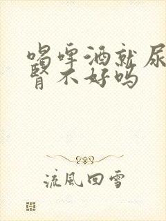 喝啤酒就尿多是肾不好吗