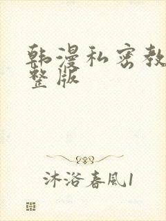 韩漫私密教学完整版