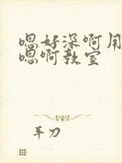 嗯好深啊用力哦嗯啊教室